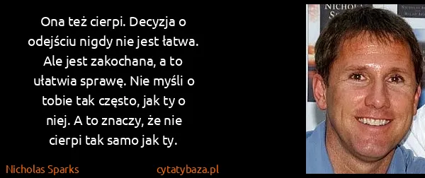 Nicholas Sparks: Ona też cierpi. Decyzja o odejściu nigdy nie jest łatwa....