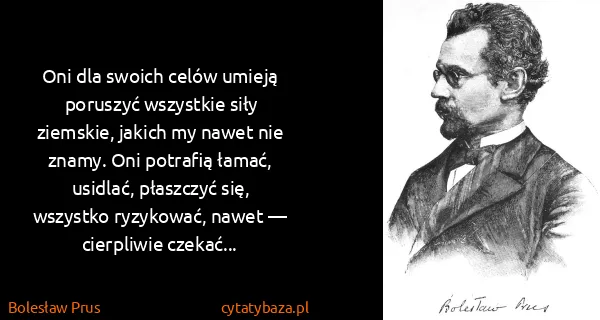 Bolesław Prus: Oni dla swoich celów umieją poruszyć wszystkie siły...