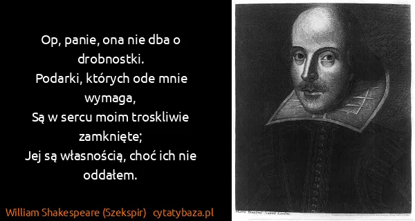 William Shakespeare (Szekspir): Op, panie, ona nie dba o drobnostki.
Podarki, których...