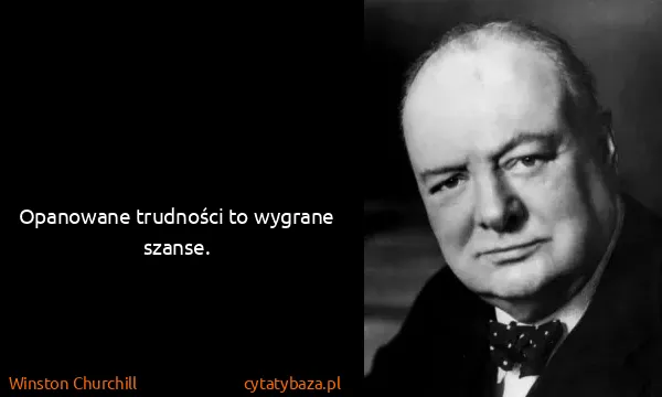 Winston Churchill: Opanowane trudności to wygrane szanse.