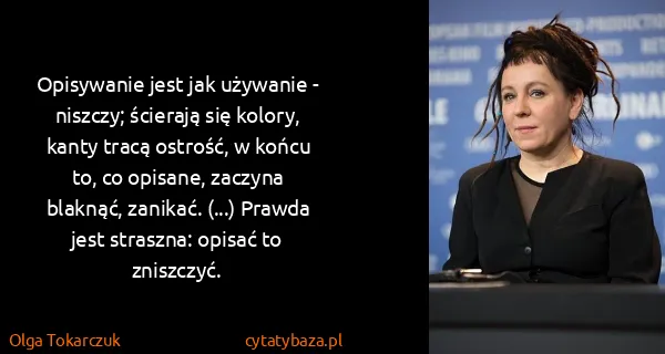 Olga Tokarczuk: Opisywanie jest jak używanie - niszczy; ścierają się...