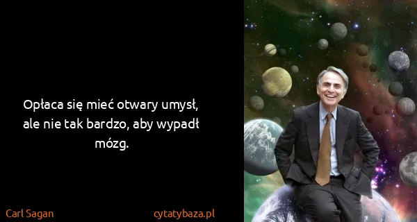Carl Sagan: Opłaca się mieć otwary umysł, ale nie tak bardzo, aby...