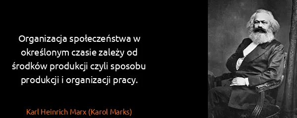 Karl Heinrich Marx (Karol Marks): Organizacja społeczeństwa w określonym czasie zależy od...