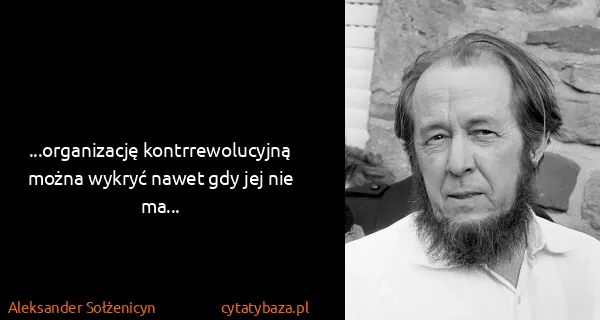Aleksander Sołżenicyn: ...organizację kontrrewolucyjną można wykryć nawet gdy...