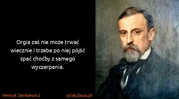 Henryk Sienkiewicz: Orgia zaś nie może trwać wiecznie i trzeba po niej pójść...