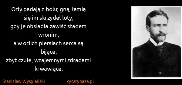 Stanisław Wyspiański: Orły padają z bolu; gną, łamią się im skrzydeł loty,
gdy...