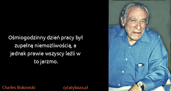 Charles Bukowski: Ośmiogodzinny dzień pracy był zupełną niemożliwością, a...