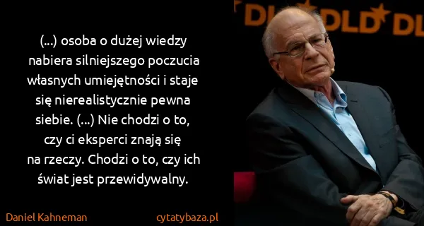 Daniel Kahneman: (...) osoba o dużej wiedzy nabiera silniejszego poczucia...