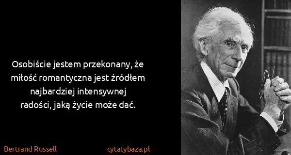 Bertrand Russell: Osobiście jestem przekonany, że miłość romantyczna jest...