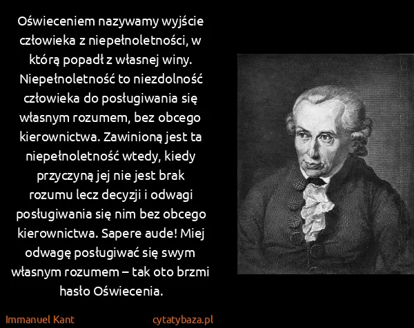 Immanuel Kant: Oświeceniem nazywamy wyjście człowieka z...