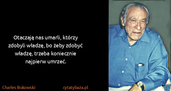 Charles Bukowski: Otaczają nas umarli, którzy zdobyli władzę, bo żeby...