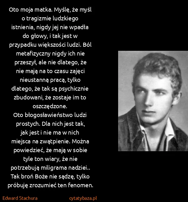 Edward Stachura: Oto moja matka. Myślę, że myśl o tragizmie ludzkiego...
