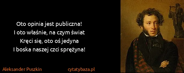 Aleksander Puszkin: Oto opinia jest publiczna!
I oto właśnie, na czym...
