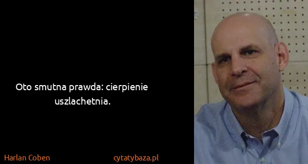 Harlan Coben: Oto smutna prawda: cierpienie uszlachetnia.