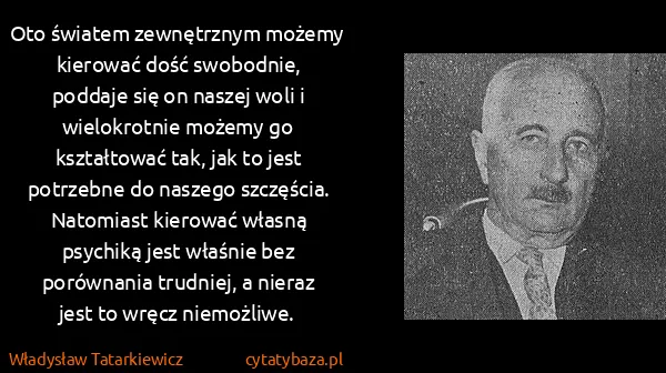 Władysław Tatarkiewicz: Oto światem zewnętrznym możemy kierować dość swobodnie,...
