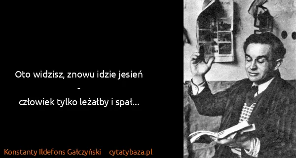 Konstanty Ildefons Gałczyński: Oto widzisz, znowu idzie jesień -
człowiek tylko leżałby...