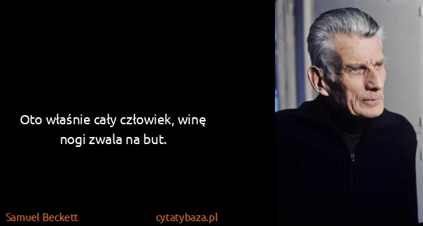 Samuel Beckett: Oto właśnie cały człowiek, winę nogi zwala na but.