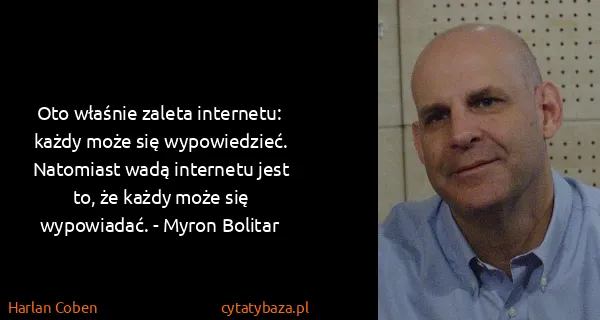 Harlan Coben: Oto właśnie zaleta internetu: każdy może się...