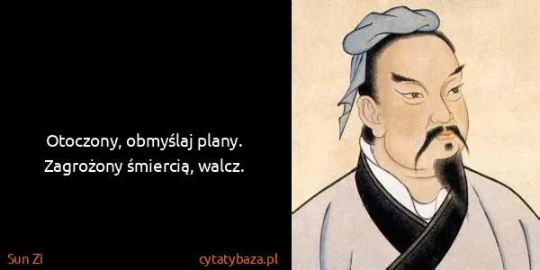 Sun Zi: Otoczony, obmyślaj plany. Zagrożony śmiercią, walcz.