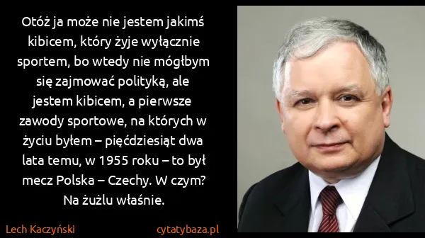 Lech Kaczyński: Otóż ja może nie jestem jakimś kibicem, który żyje...