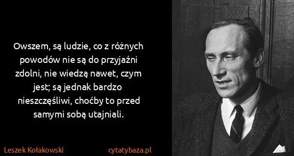 Leszek Kołakowski: Owszem, są ludzie, co z różnych powodów nie są do...