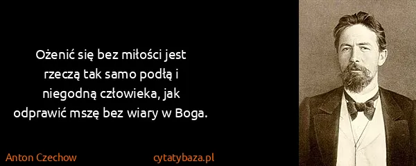 Anton Czechow: Ożenić się bez miłości jest rzeczą tak samo podłą i...