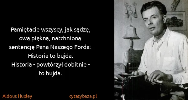 Aldous Huxley: Pamiętacie wszyscy, jak sądzę, ową piękną, natchnioną...