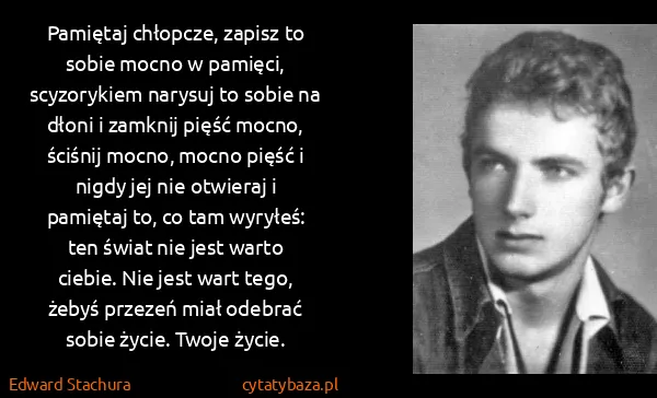 Edward Stachura: Pamiętaj chłopcze, zapisz to sobie mocno w pamięci,...