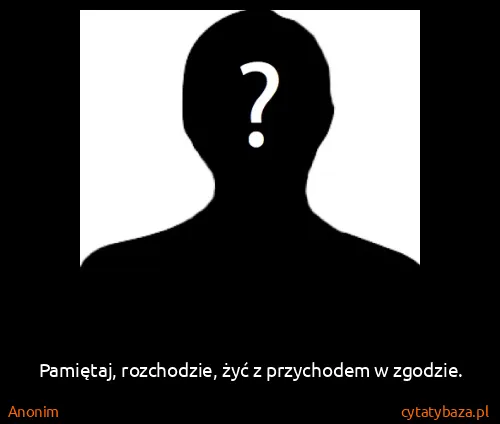 Anonim: Pamiętaj, rozchodzie, żyć z przychodem w zgodzie.