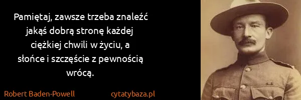 Robert Baden-Powell: Pamiętaj, zawsze trzeba znaleźć jakąś dobrą stronę...