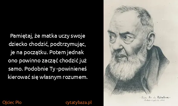 Ojciec Pio: Pamiętaj, że matka uczy swoje dziecko chodzić,...