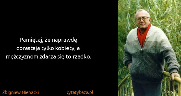 Zbigniew Nienacki: Pamiętaj, że  naprawdę dorastają tylko kobiety, a...