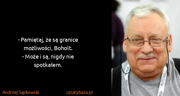 Andrzej Sapkowski: - Pamiętaj, że są granice możliwości, Boholt.
- Może i...