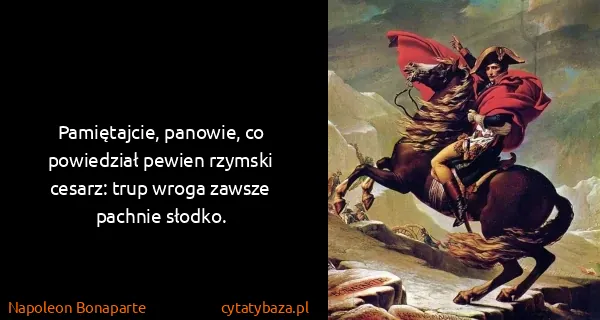 Napoleon Bonaparte: Pamiętajcie, panowie, co powiedział pewien rzymski...