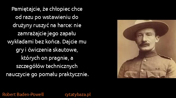 Robert Baden-Powell: Pamiętajcie, że chłopiec chce od razu po wstawieniu do...