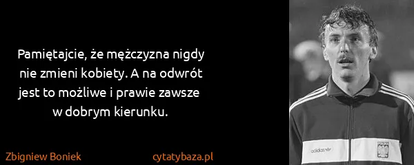 Zbigniew Boniek: Pamiętajcie, że mężczyzna nigdy nie zmieni kobiety. A na...