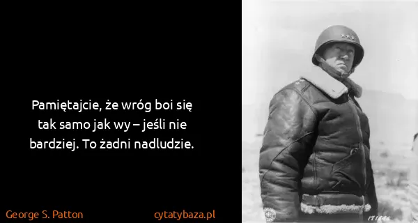 George S. Patton: Pamiętajcie, że wróg boi się tak samo jak wy – jeśli nie...
