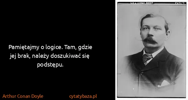 Arthur Conan Doyle: Pamiętajmy o logice. Tam, gdzie jej brak, należy...