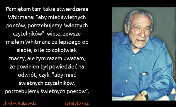 Charles Bukowski: Pamiętam tam takie stwierdzenie Whitmana: "aby mieć...