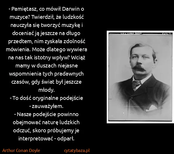 Arthur Conan Doyle: - Pamiętasz, co mówił Darwin o muzyce? Twierdził, że...