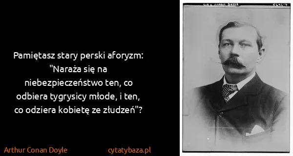 Arthur Conan Doyle: Pamiętasz stary perski aforyzm: "Naraża się na...
