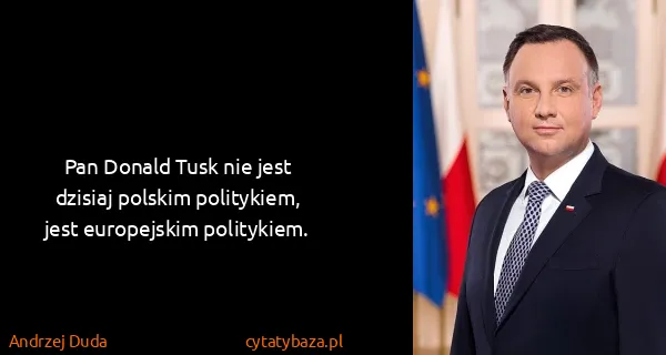 Andrzej Duda: Pan Donald Tusk nie jest dzisiaj polskim politykiem,...