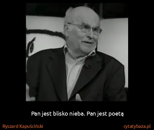 Ryszard Kapuściński: Pan jest blisko nieba. Pan jest poetą