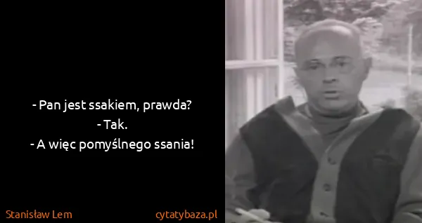 Stanisław Lem: - Pan jest ssakiem, prawda?
- Tak.
- A więc pomyślnego...