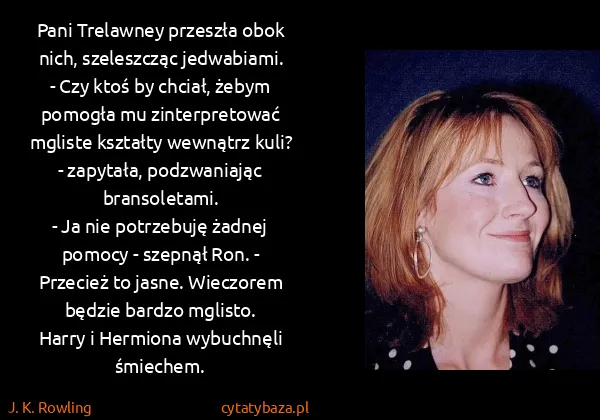 J. K. Rowling: Pani Trelawney przeszła obok nich, szeleszcząc...