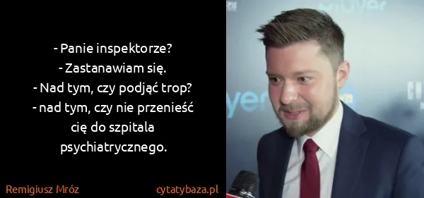 Remigiusz Mróz: - Panie inspektorze?
- Zastanawiam się.
- Nad tym, czy...