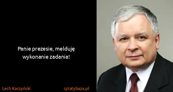 Lech Kaczyński: Panie prezesie, melduję wykonanie zadania!
