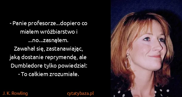 J. K. Rowling: - Panie profesorze...dopiero co miałem wróżbiarstwo i...