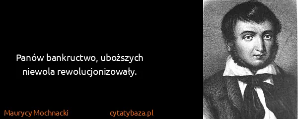 Maurycy Mochnacki: Panów bankructwo, uboższych niewola rewolucjonizowały.