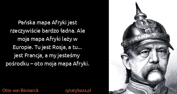 Otto von Bismarck: Pańska mapa Afryki jest rzeczywiście bardzo ładna. Ale...